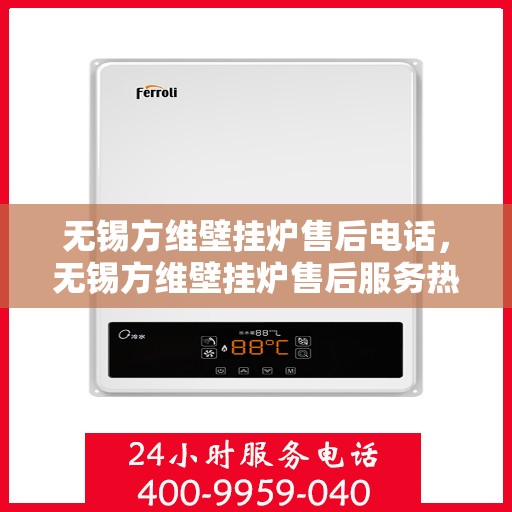 无锡方维壁挂炉售后电话，无锡方维壁挂炉售后服务热线及电话支持指南