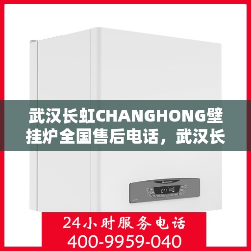 武汉长虹CHANGHONG壁挂炉全国售后电话，武汉长虹CHANGHONG壁挂炉全国售后热线及服务中心电话