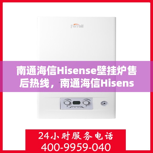 南通海信Hisense壁挂炉售后热线，南通海信Hisense壁挂炉售后服务热线，专业解决您的壁挂炉问题。