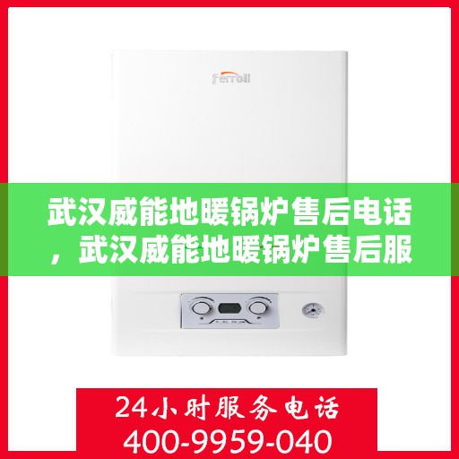 武汉威能地暖锅炉售后电话，武汉威能地暖锅炉售后服务热线及电话全解析