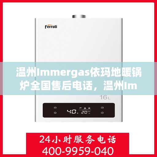 温州Immergas依玛地暖锅炉全国售后电话，温州Immergas依玛地暖锅炉全国售后热线电话及售后服务解析