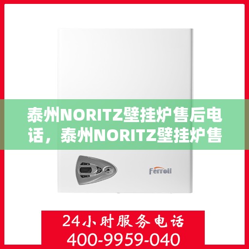 泰州NORITZ壁挂炉售后电话，泰州NORITZ壁挂炉售后服务热线及电话全攻略