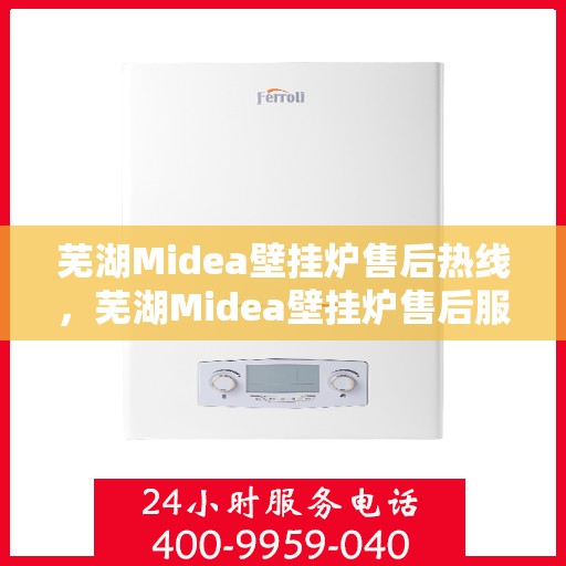 芜湖Midea壁挂炉售后热线,芜湖Midea壁挂炉售后服务热线,专业解决您的壁挂炉问题 芜湖Midea壁挂炉售后热线,芜湖Midea壁挂炉售后服务热线,专业解决您的壁挂炉问题
