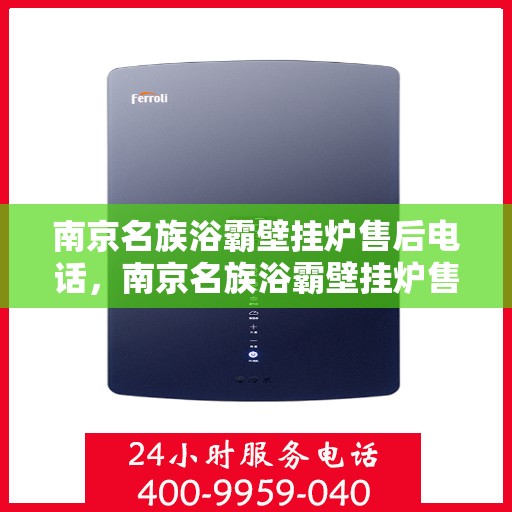 南京名族浴霸壁挂炉售后电话，南京名族浴霸壁挂炉售后服务热线及电话全解析