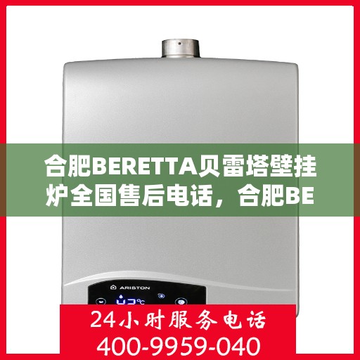 合肥BERETTA贝雷塔壁挂炉全国售后电话，合肥BERETTA贝雷塔壁挂炉售后全国服务热线