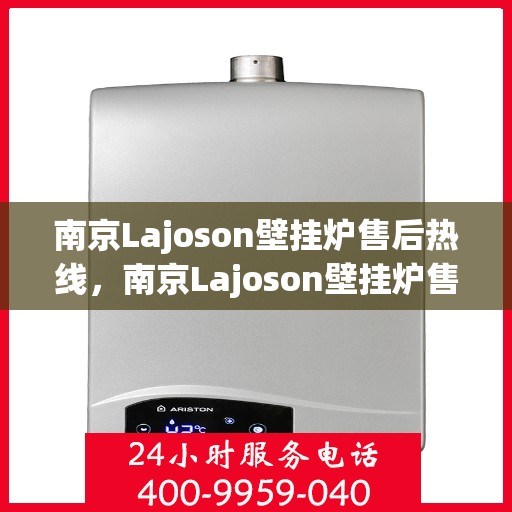 南京Lajoson壁挂炉售后热线，南京Lajoson壁挂炉售后服务热线及支持指南
