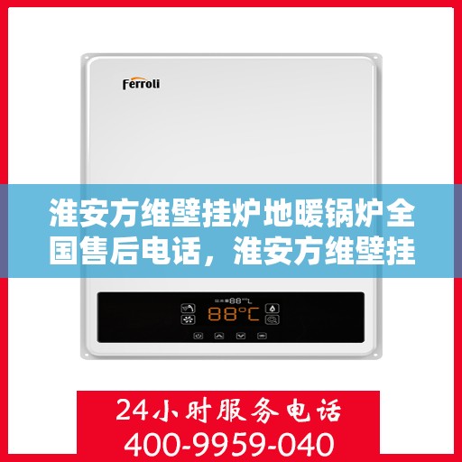 淮安方维壁挂炉地暖锅炉全国售后电话，淮安方维壁挂炉地暖锅炉售后服务热线全国查询