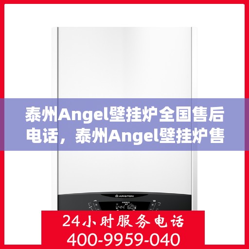 泰州Angel壁挂炉全国售后电话，泰州Angel壁挂炉售后服务热线及全国电话汇总