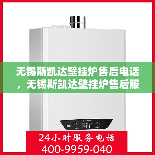 无锡斯凯达壁挂炉售后电话，无锡斯凯达壁挂炉售后服务热线及电话支持指南