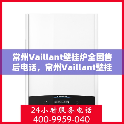 常州Vaillant壁挂炉全国售后电话，常州Vaillant壁挂炉售后全国服务热线及维修指南