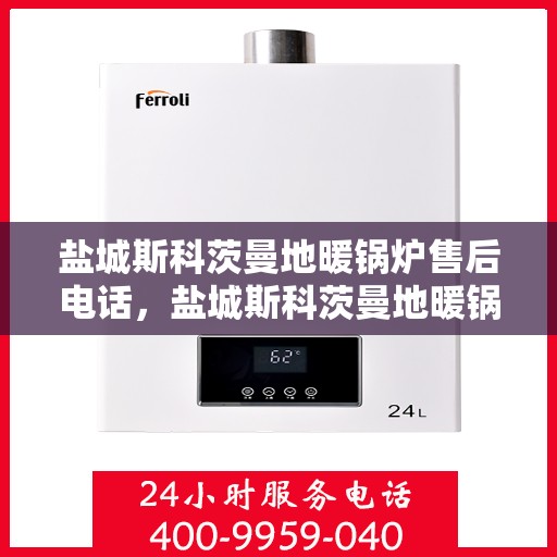 盐城斯科茨曼地暖锅炉售后电话，盐城斯科茨曼地暖锅炉专业售后团队联系电话