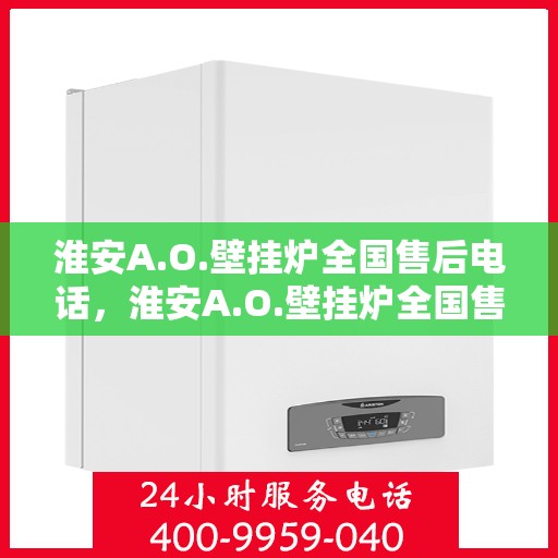 淮安A.O.壁挂炉全国售后电话，淮安A.O.壁挂炉全国售后热线电话，专业维修与快速服务保障