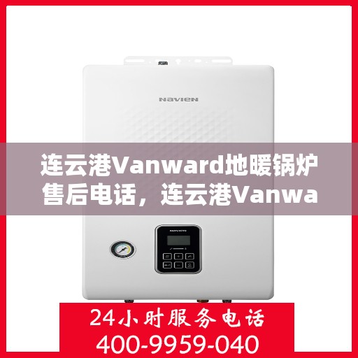 连云港Vanward地暖锅炉售后电话，连云港Vanward地暖锅炉售后服务热线及电话汇总