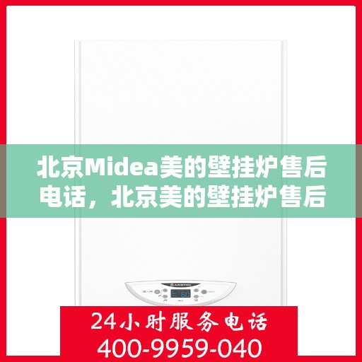 北京Midea美的壁挂炉售后电话，北京美的壁挂炉售后电话及维修服务指南
