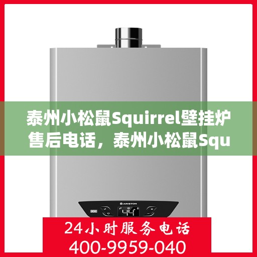 泰州小松鼠Squirrel壁挂炉售后电话，泰州小松鼠Squirrel壁挂炉售后服务热线及电话全解析