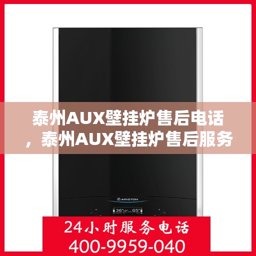 泰州AUX壁挂炉售后电话，泰州AUX壁挂炉售后服务热线及电话支持指南
