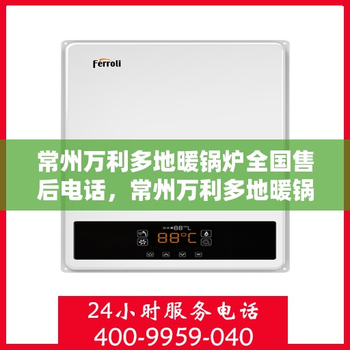 常州万利多地暖锅炉全国售后电话，常州万利多地暖锅炉全国售后服务热线公布