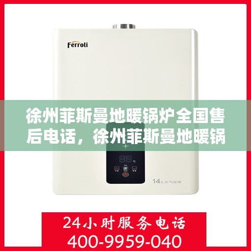 徐州菲斯曼地暖锅炉全国售后电话，徐州菲斯曼地暖锅炉售后服务热线及全国售后电话汇总