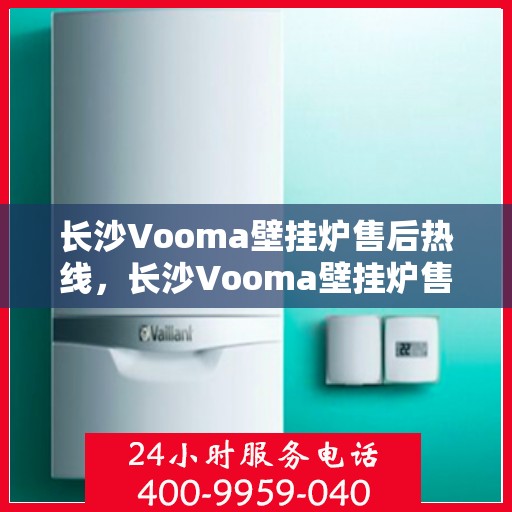 长沙Vooma壁挂炉售后热线，长沙Vooma壁挂炉售后服务热线，专业维修，贴心关怀