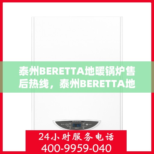 泰州BERETTA地暖锅炉售后热线，泰州BERETTA地暖锅炉售后服务热线，专业解决您的冷暖问题