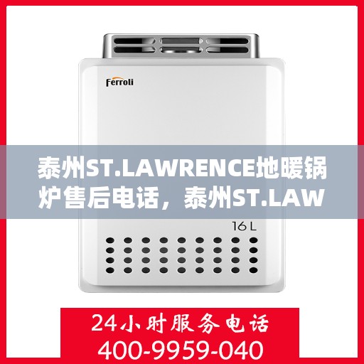 泰州ST.LAWRENCE地暖锅炉售后电话，泰州ST.LAWRENCE地暖锅炉售后服务热线及电话全攻略