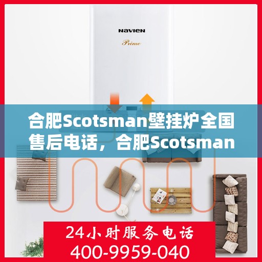 合肥Scotsman壁挂炉全国售后电话，合肥Scotsman壁挂炉售后全国服务热线及维修指南