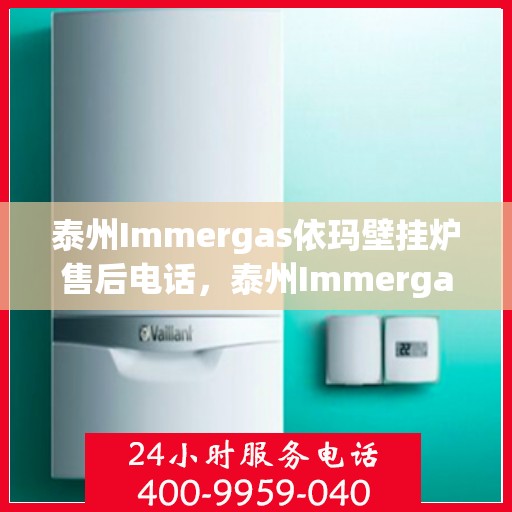 泰州Immergas依玛壁挂炉售后电话，泰州Immergas依玛壁挂炉售后服务热线及电话全攻略