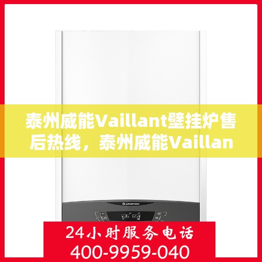泰州威能Vaillant壁挂炉售后热线，泰州威能Vaillant壁挂炉售后服务热线及维修指南