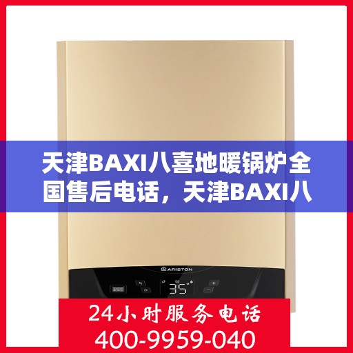 天津BAXI八喜地暖锅炉全国售后电话，天津BAXI八喜地暖锅炉全国售后服务热线及电话支持指南