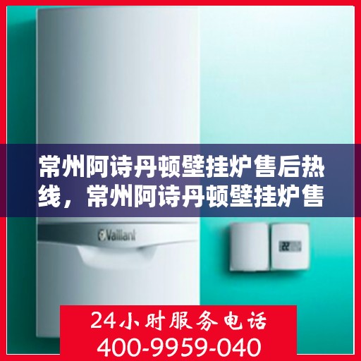 常州阿诗丹顿壁挂炉售后热线，常州阿诗丹顿壁挂炉售后服务热线，专业解决您的壁挂炉问题