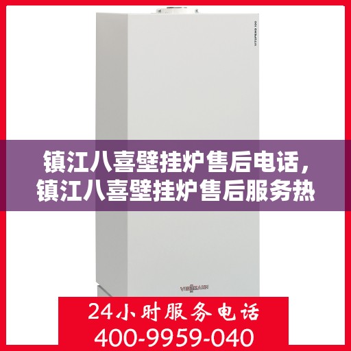 镇江八喜壁挂炉售后电话，镇江八喜壁挂炉售后服务热线及电话全攻略