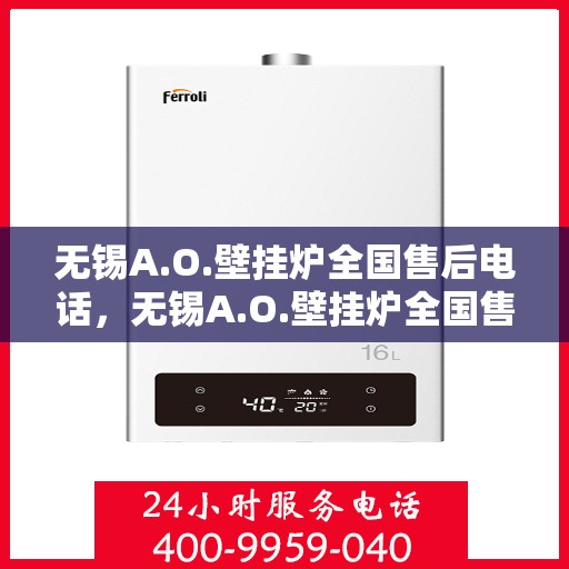 无锡A.O.壁挂炉全国售后电话，无锡A.O.壁挂炉全国售后服务热线及电话全攻略