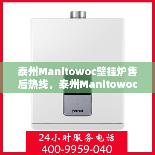泰州Manitowoc壁挂炉售后热线，泰州Manitowoc壁挂炉售后服务热线，专业维修，贴心关怀