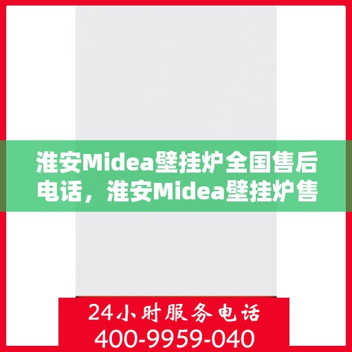 淮安Midea壁挂炉全国售后电话，淮安Midea壁挂炉售后服务热线及电话全攻略