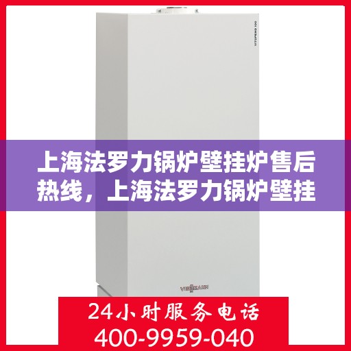 上海法罗力锅炉壁挂炉售后热线，上海法罗力锅炉壁挂炉售后服务热线，专业解决您的供暖问题。