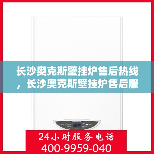 长沙奥克斯壁挂炉售后热线，长沙奥克斯壁挂炉售后服务热线，专业维修，快速响应！