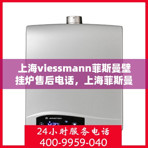 上海viessmann菲斯曼壁挂炉售后电话，上海菲斯曼壁挂炉售后专业团队——VIESSMANN壁挂炉售后电话全解析
