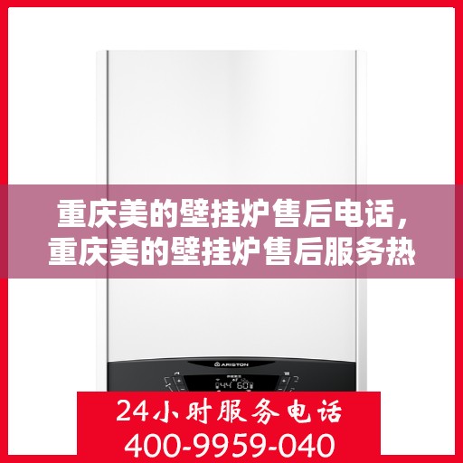 重庆美的壁挂炉售后电话，重庆美的壁挂炉售后服务热线及电话支持指南