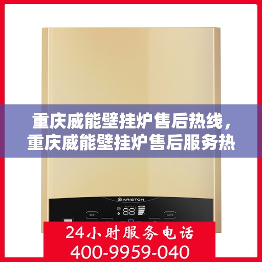 重庆威能壁挂炉售后热线，重庆威能壁挂炉售后服务热线，专业解决您的壁挂炉问题