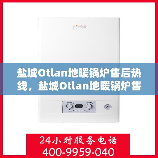 盐城Otlan地暖锅炉售后热线，盐城Otlan地暖锅炉售后服务热线，专业解决您的冷暖问题