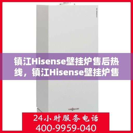 镇江Hisense壁挂炉售后热线，镇江Hisense壁挂炉售后服务热线，专业解决您的壁挂炉问题