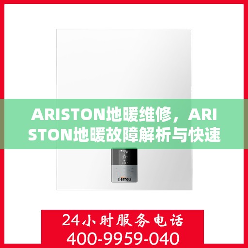 ARISTON地暖维修，ARISTON地暖故障解析与快速维修指南
