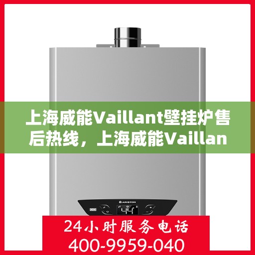 上海威能Vaillant壁挂炉售后热线，上海威能Vaillant壁挂炉售后服务热线，专业解决您的壁挂炉问题