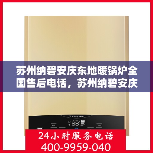 苏州纳碧安庆东地暖锅炉全国售后电话，苏州纳碧安庆东地暖锅炉全国售后服务热线公布