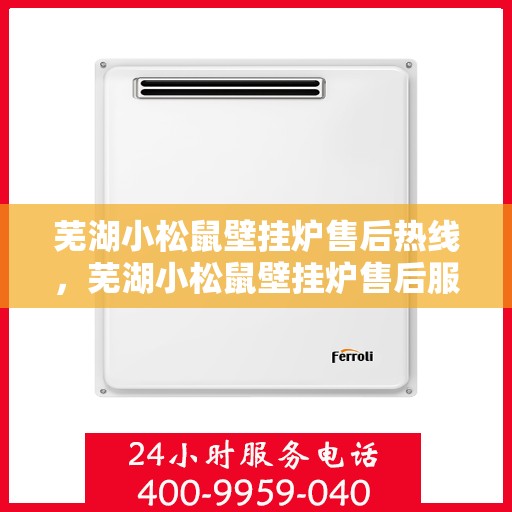 芜湖小松鼠壁挂炉售后热线，芜湖小松鼠壁挂炉售后服务热线，专业维修，贴心关怀