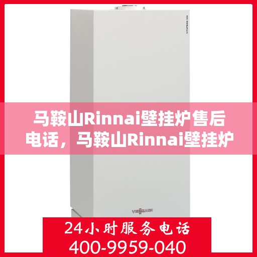 马鞍山Rinnai壁挂炉售后电话，马鞍山Rinnai壁挂炉售后服务热线及电话支持指南