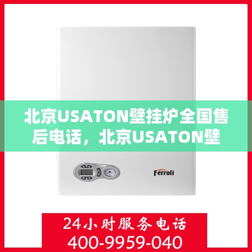 北京USATON壁挂炉全国售后电话，北京USATON壁挂炉售后服务热线及全国售后电话汇总