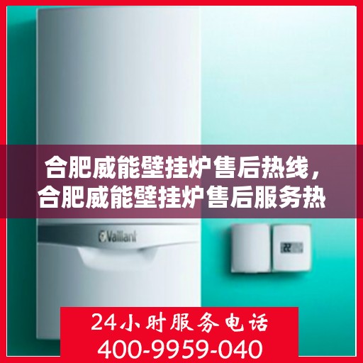 合肥威能壁挂炉售后热线，合肥威能壁挂炉售后服务热线，专业解决您的壁挂炉问题