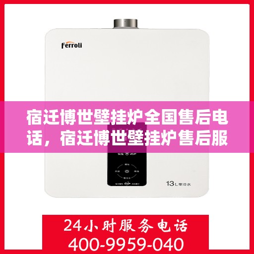 宿迁博世壁挂炉全国售后电话，宿迁博世壁挂炉售后服务热线及全国电话汇总