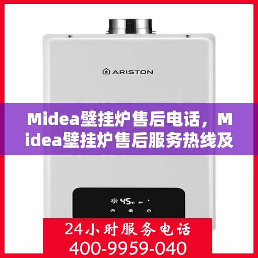 Midea壁挂炉售后电话,Midea壁挂炉售后服务热线及电话全解析 Midea壁挂炉售后电话,Midea壁挂炉售后服务热线及电话全解析